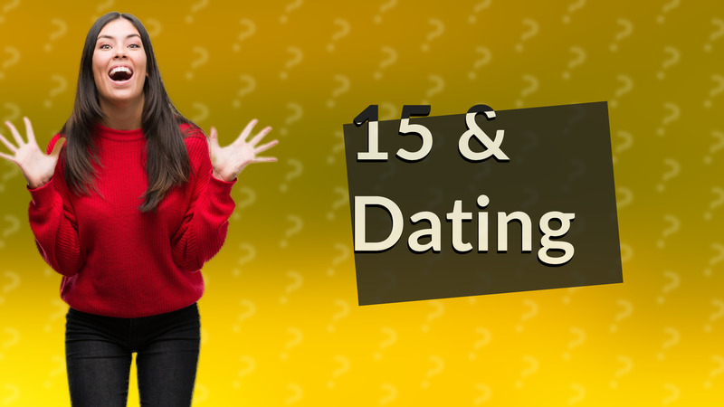 15 & Dating