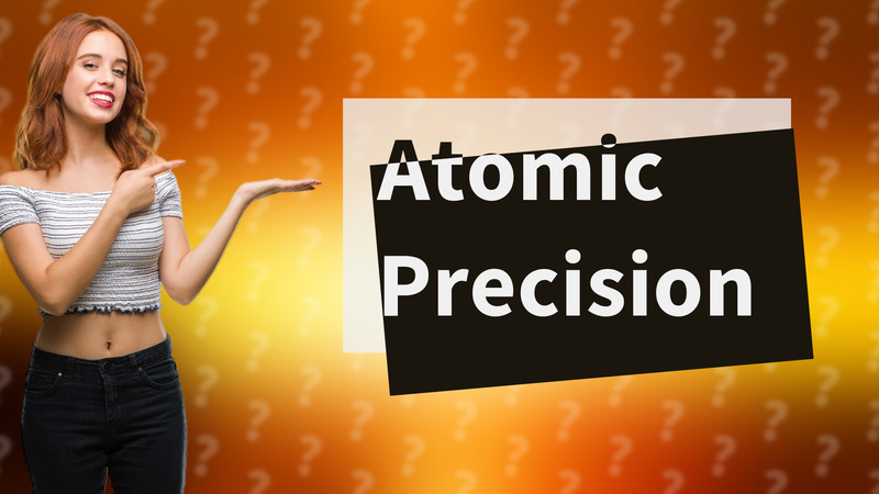 Atomic Precision