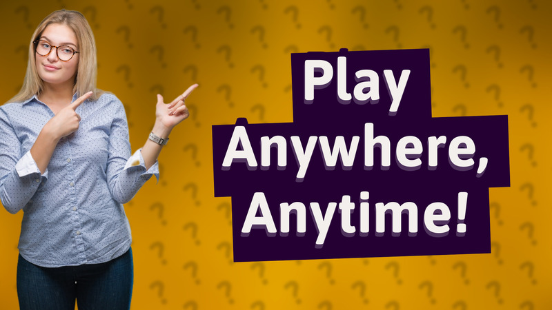 Play Anywhere, Anytime!