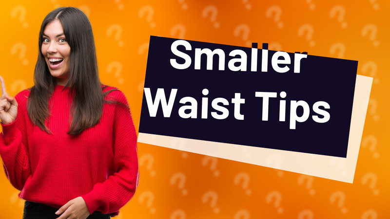 Smaller Waist Tips