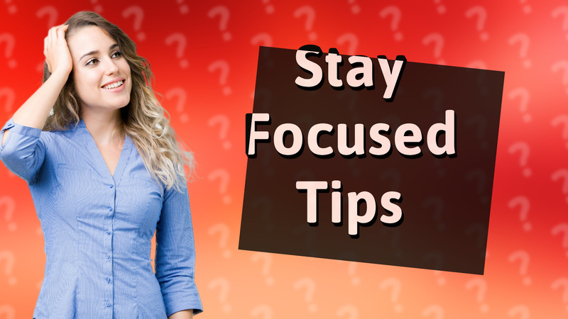Stay Focused Tips