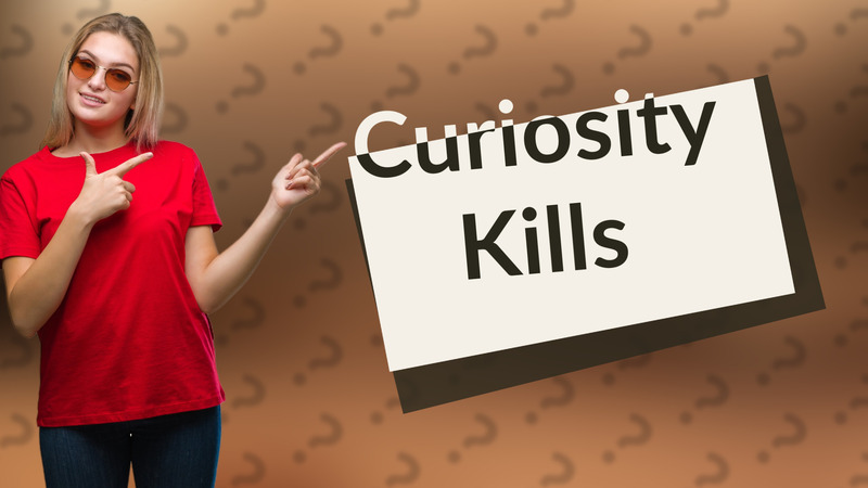 Curiosity Kills