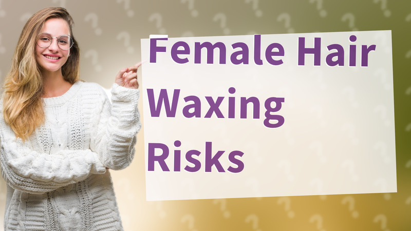 Female Hair Waxing Risks