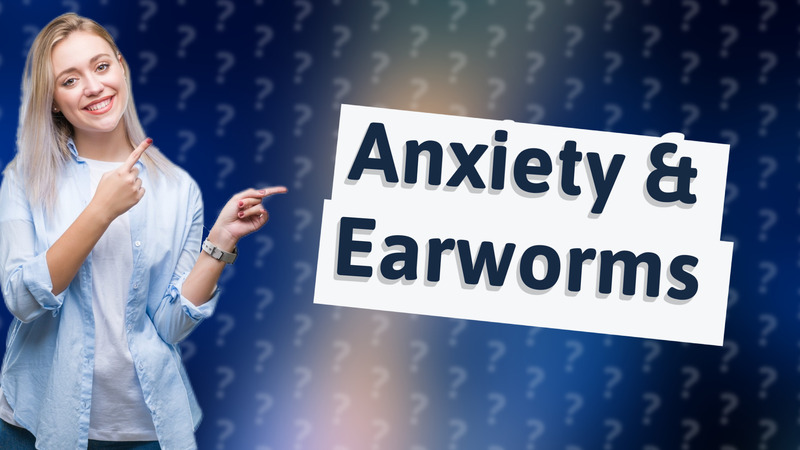 Anxiety & Earworms