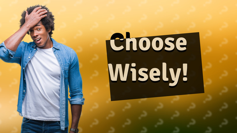 Choose Wisely!