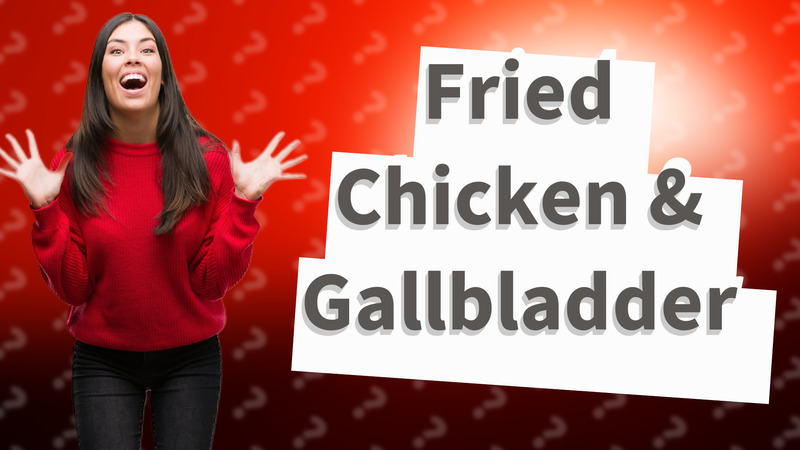 Fried Chicken & Gallbladder