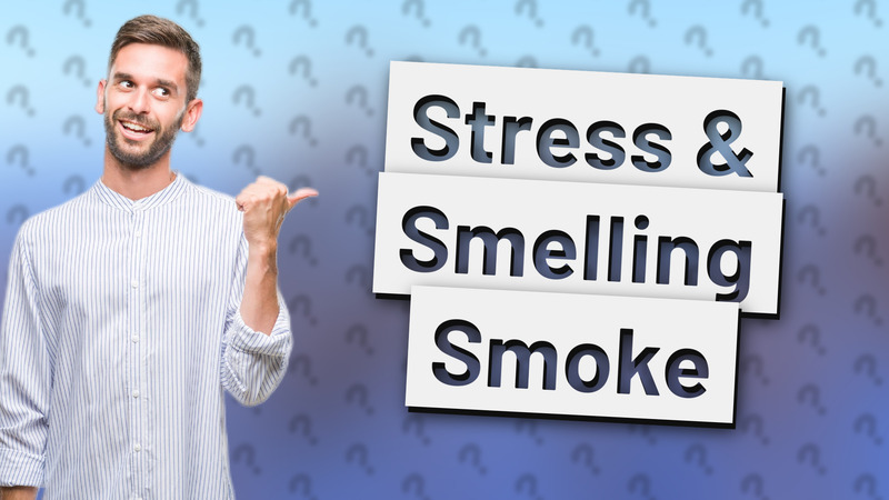Stress & Smelling Smoke