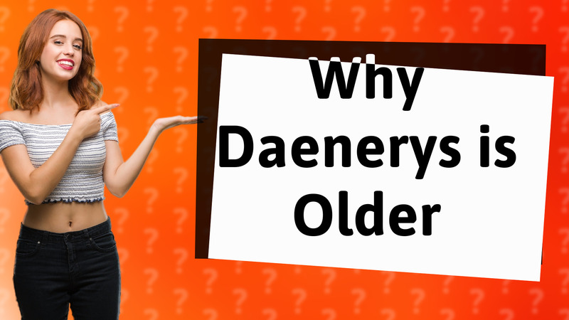 Why Daenerys is Older