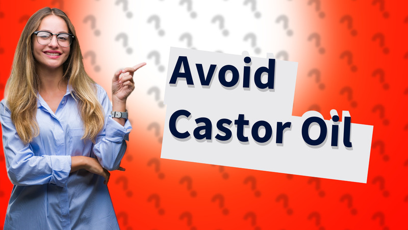 Avoid Castor Oil