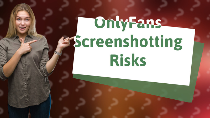 OnlyFans Screenshotting Risks