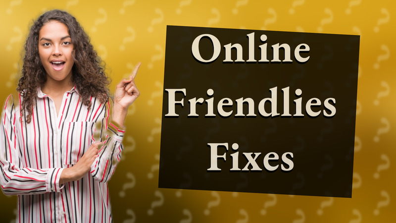 Online Friendlies Fixes