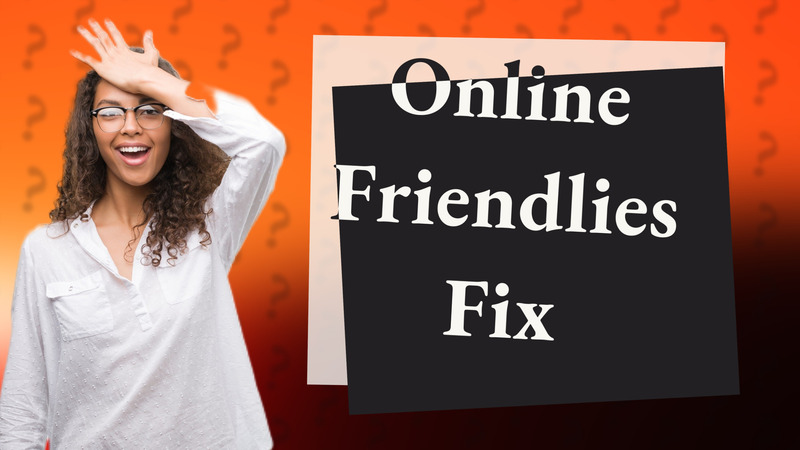 Online Friendlies Fix