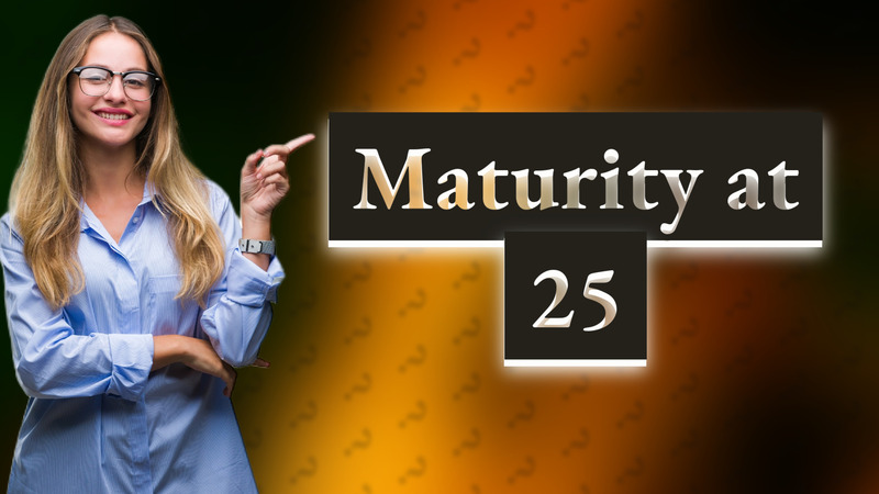 Maturity at 25