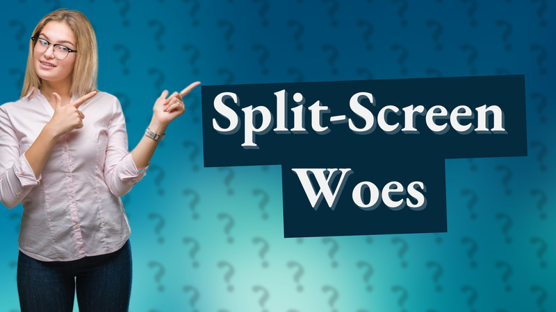Split-Screen Woes