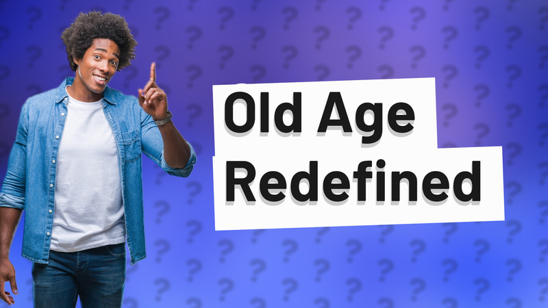 Old Age Redefined