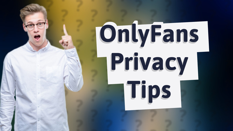OnlyFans Privacy Tips