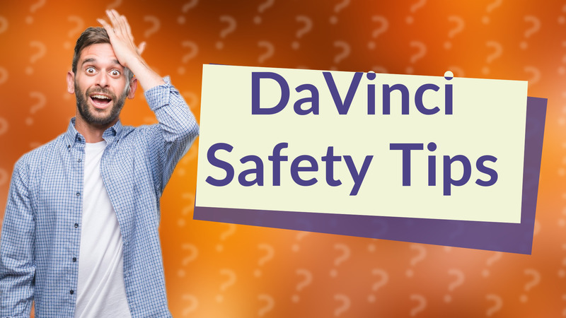 DaVinci Safety Tips