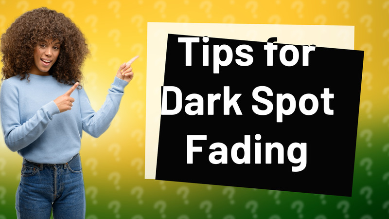 Tips for Dark Spot Fading
