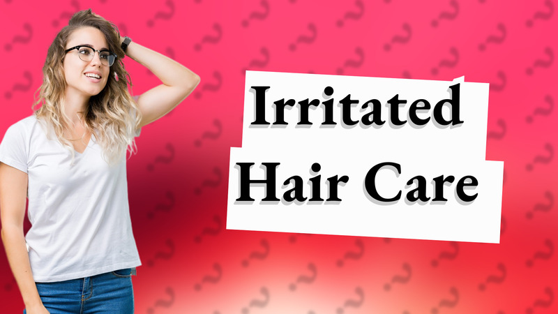Irritated Hair Care