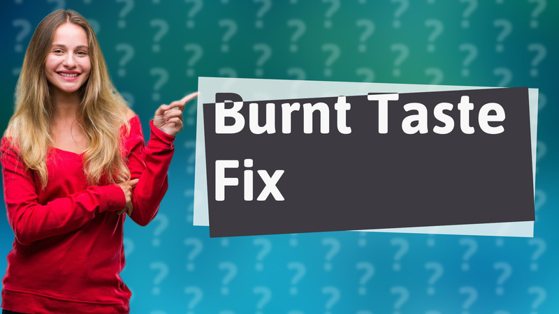 Burnt Taste Fix