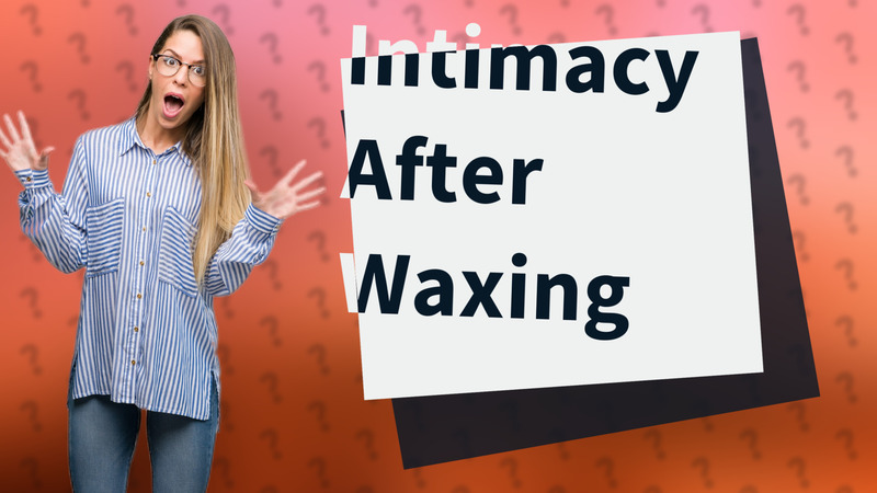 Intimacy After Waxing