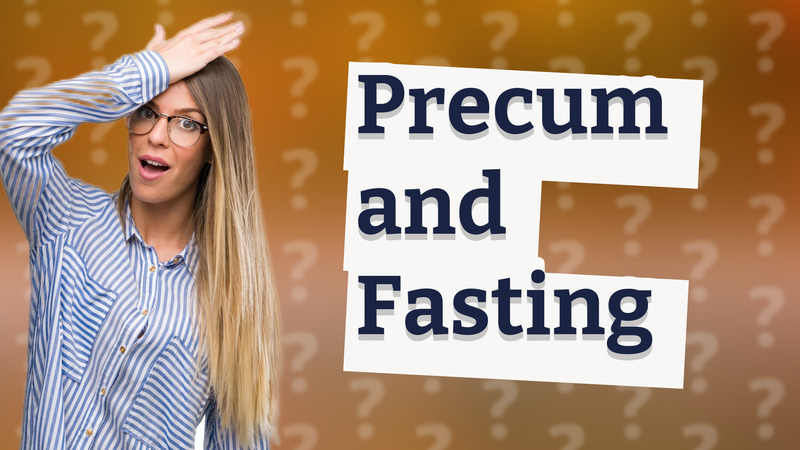 Precum and Fasting