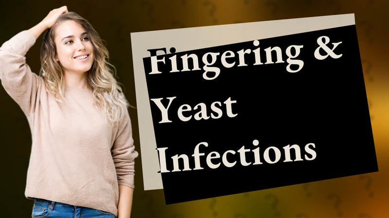 Fingering & Yeast Infections