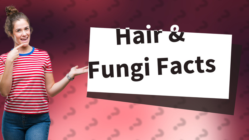 Hair & Fungi Facts