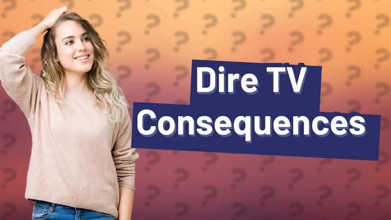 Dire TV Consequences