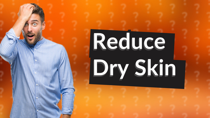 Reduce Dry Skin