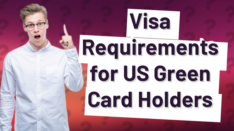 Visa Requirements for US Green Card Holders