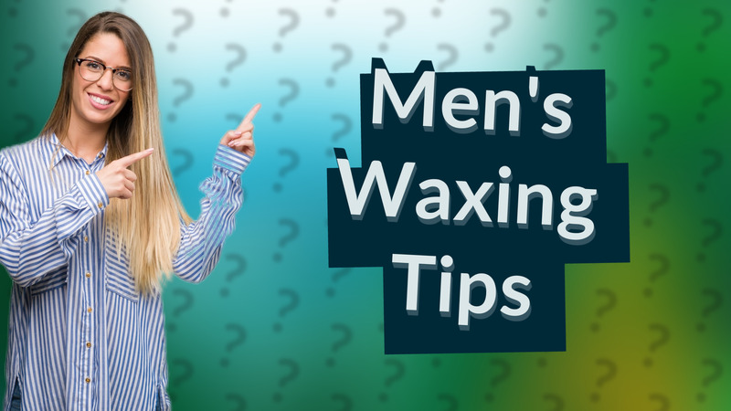 Men's Waxing Tips