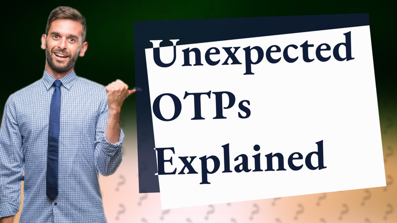 Unexpected OTPs Explained