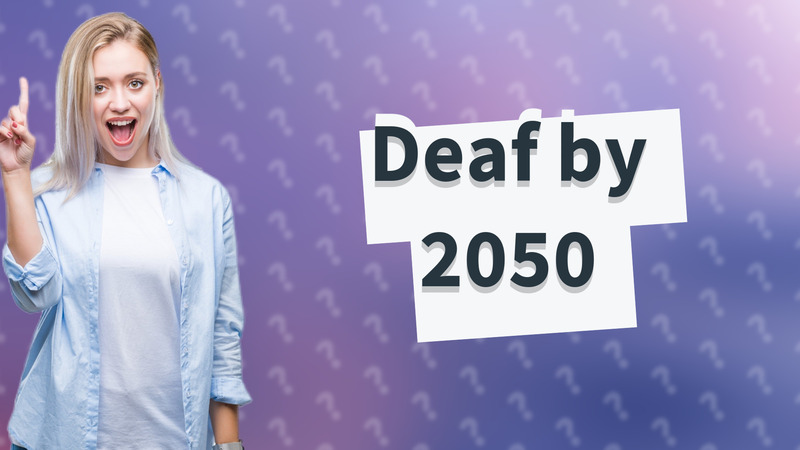 Deaf by 2050
