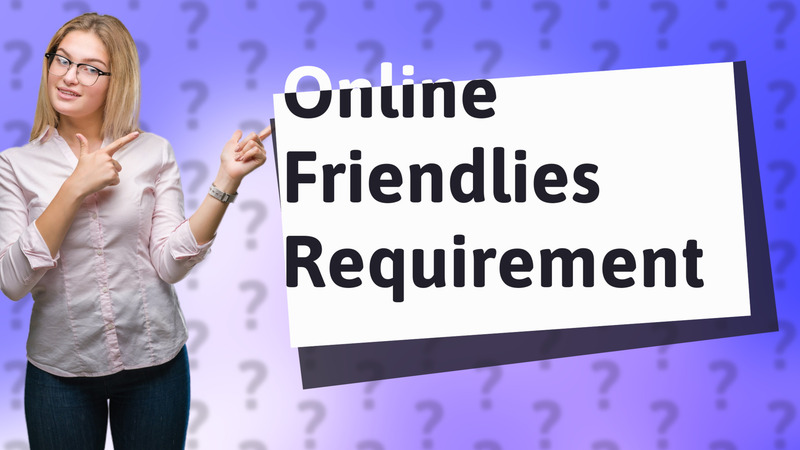 Online Friendlies Requirement