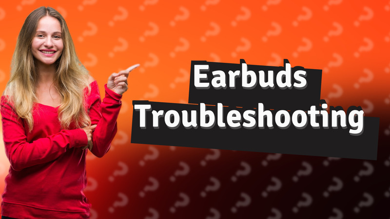 Earbuds Troubleshooting