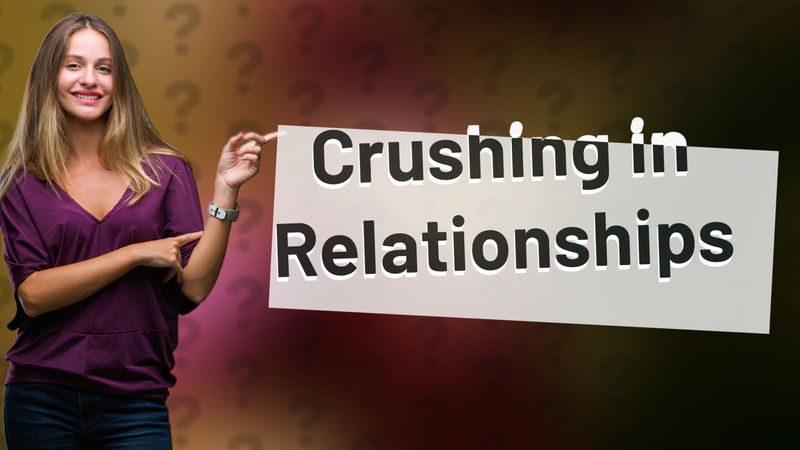 Crushing in Relationships