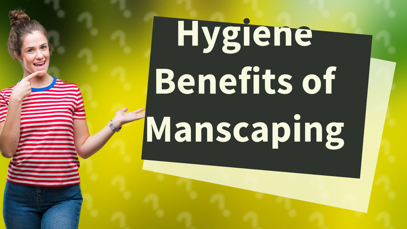 Hygiene Benefits of Manscaping