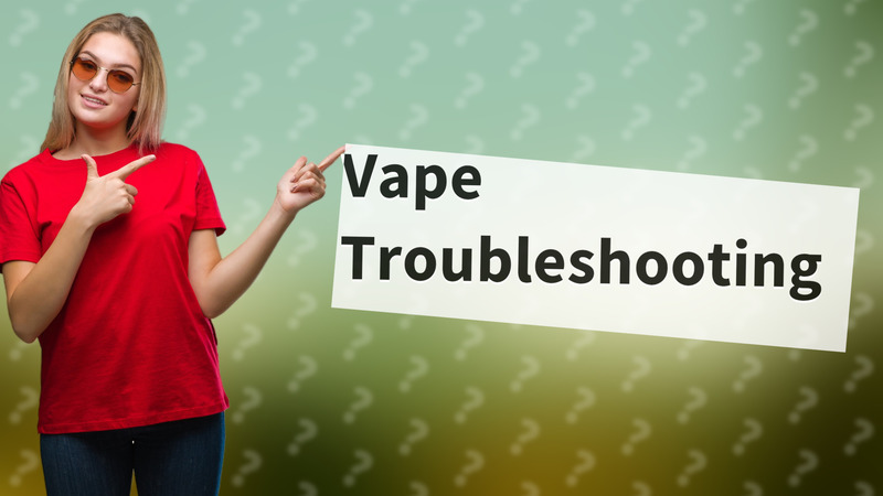 Vape Troubleshooting