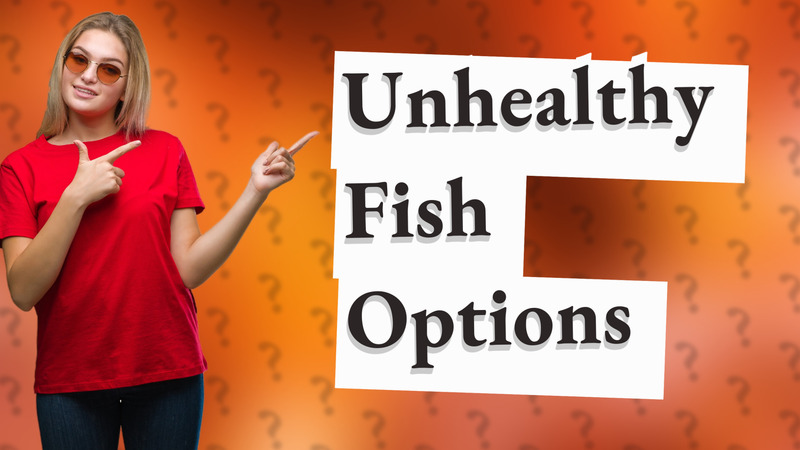 Unhealthy Fish Options