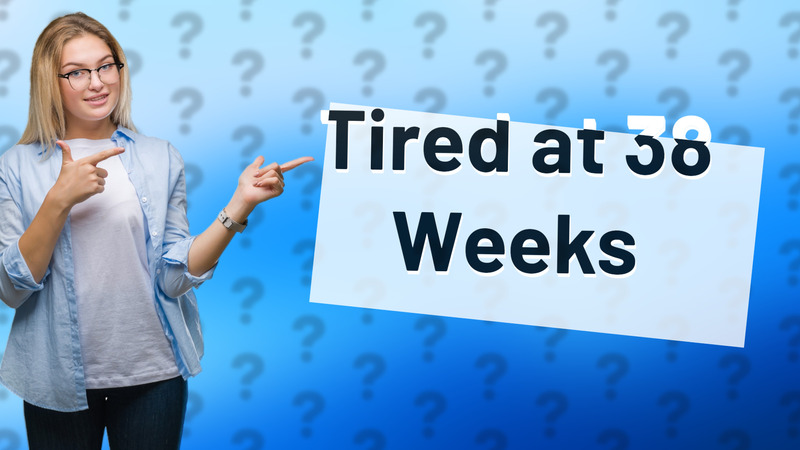 Tired at 38 Weeks