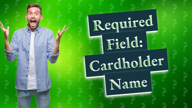 Required Field: Cardholder Name