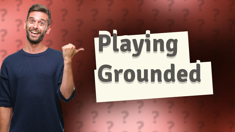 Playing Grounded