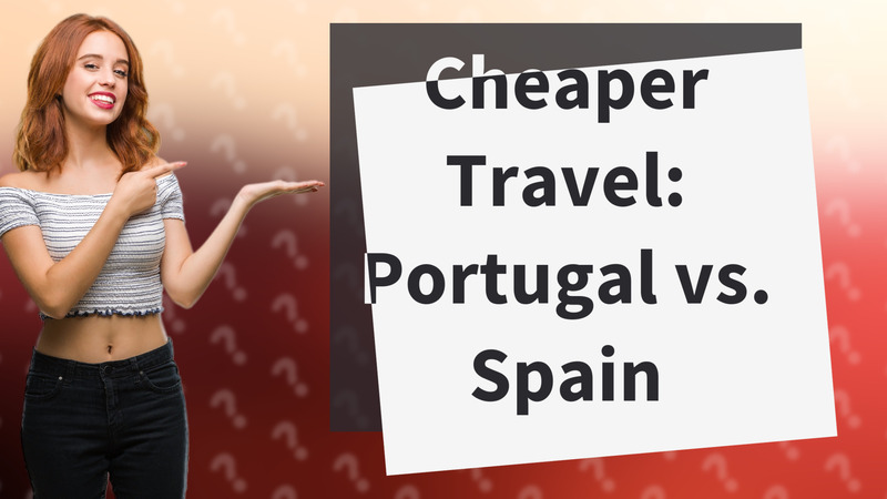 Cheaper Travel: Portugal vs. Spain