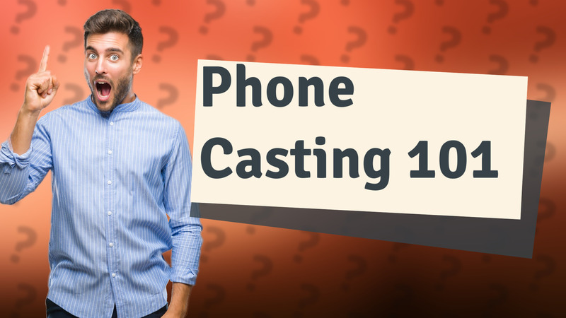 Phone Casting 101