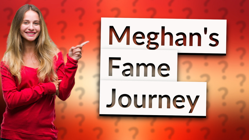 Meghan's Fame Journey