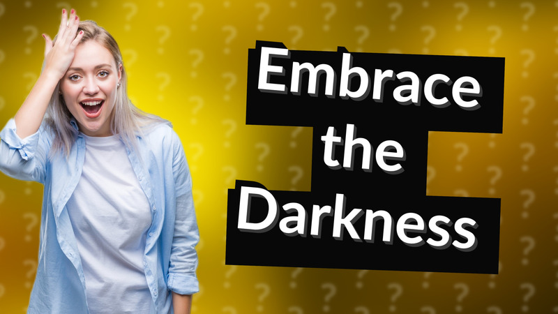 Embrace the Darkness