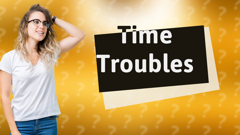 Time Troubles