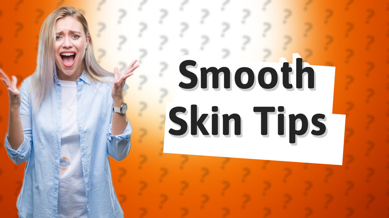 Smooth Skin Tips