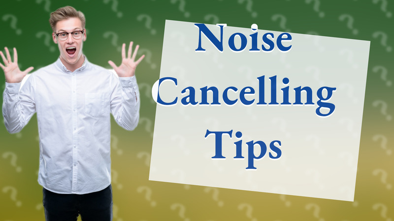 Noise Cancelling Tips